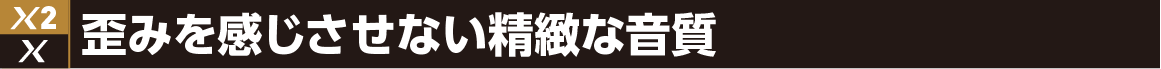 歪みを感じさせない精緻せいちな音質