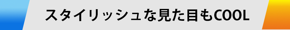 スタイリッシュな見た目もCOOL