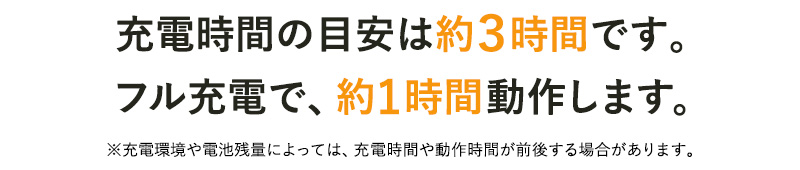 充電時間の目安は３時間です。フル充電で、１時間動作します。