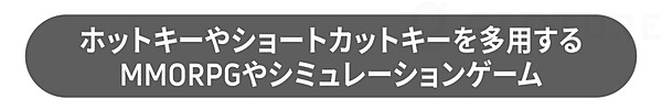 ホットキーやショートカットキーを多用する MMORPGやシミュレーションゲーム