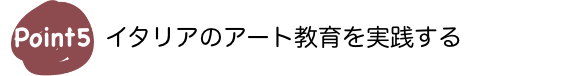 Point5　イタリアのアート教育を実践する
